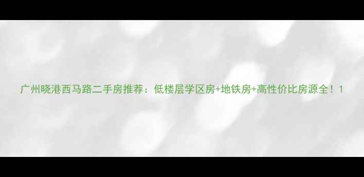 图片 广州晓港西马路二手房推荐：低楼层学区房+地铁房+高性价比房源全！1