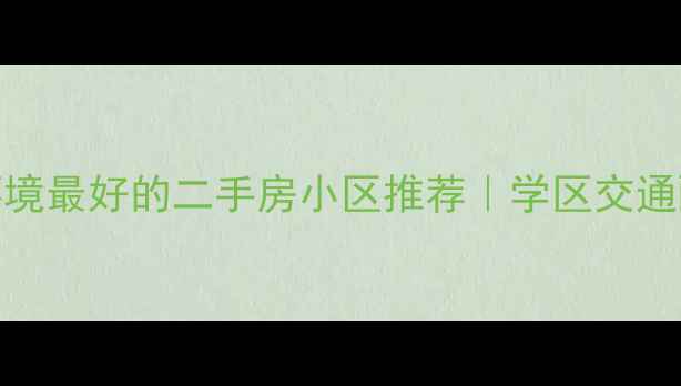图片 广州环境最好的二手房小区推荐｜学区交通配套全