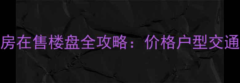 图片 广州番禺区二手房在售楼盘全攻略：价格户型交通+看房避坑指南1