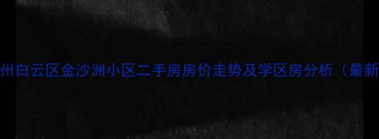 图片 广州白云区金沙洲小区二手房房价走势及学区房分析（最新）