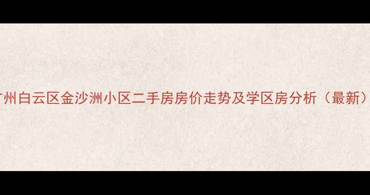 图片 广州白云区金沙洲小区二手房房价走势及学区房分析（最新）2