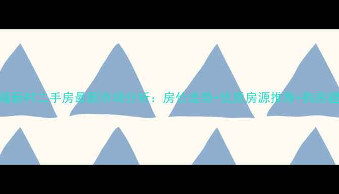 图片 广州祈福新村二手房最新市场分析：房价走势+优质房源推荐+购房避坑指南