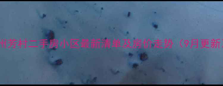 图片 广州芳村二手房小区最新清单及房价走势（9月更新）2