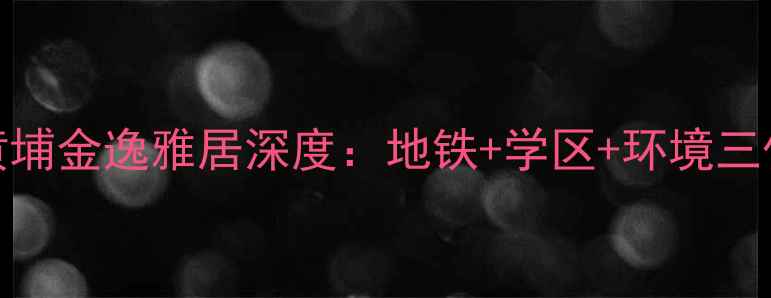 图片 广州黄埔二手房推荐黄埔金逸雅居深度：地铁+学区+环境三优房，附详细购房指南