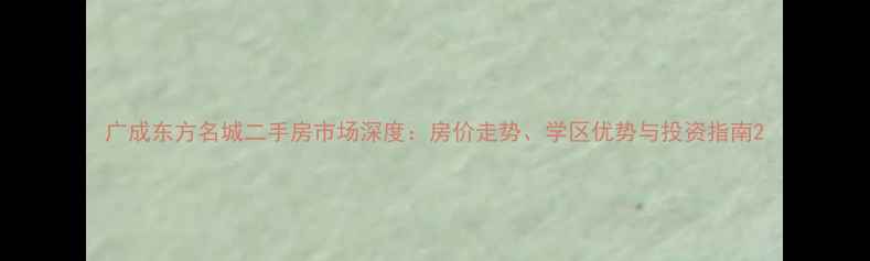 图片 广成东方名城二手房市场深度：房价走势、学区优势与投资指南2