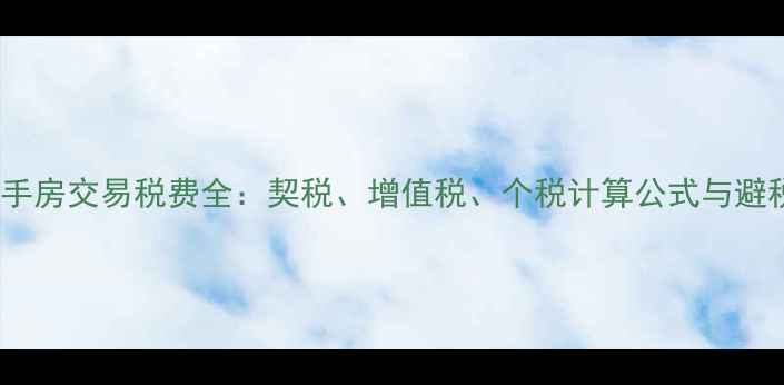 图片 广西二手房交易税费全：契税、增值税、个税计算公式与避税技巧2
