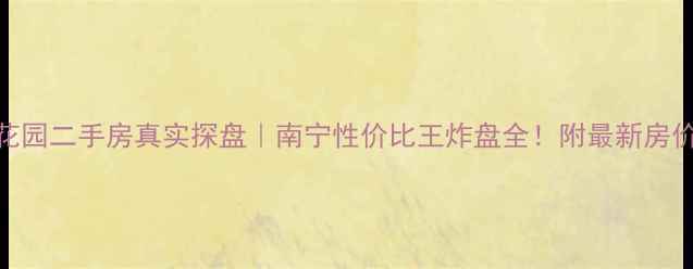 图片 广西南国花园二手房真实探盘｜南宁性价比王炸盘全！附最新房价避坑指南