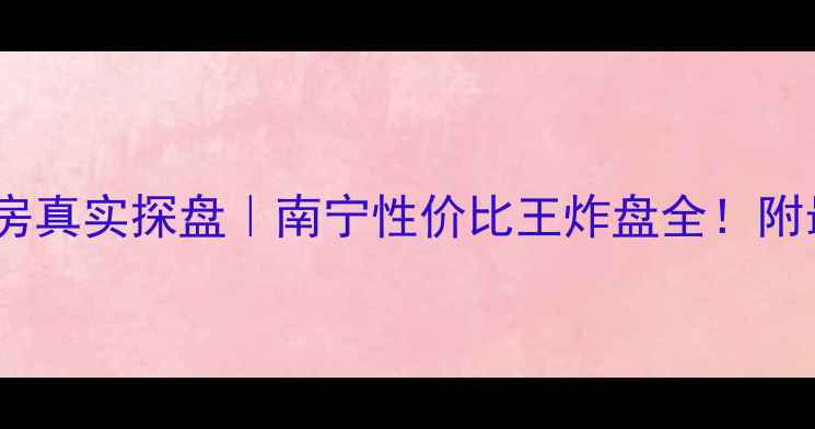 图片 广西南国花园二手房真实探盘｜南宁性价比王炸盘全！附最新房价避坑指南2