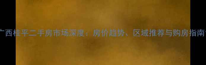 图片 广西桂平二手房市场深度：房价趋势、区域推荐与购房指南1