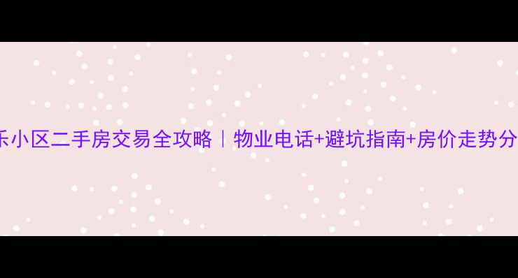 图片 康乐小区二手房交易全攻略｜物业电话+避坑指南+房价走势分析1