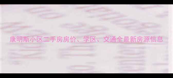 图片 康明斯小区二手房房价、学区、交通全最新房源信息