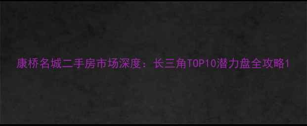 图片 康桥名城二手房市场深度：长三角TOP10潜力盘全攻略1