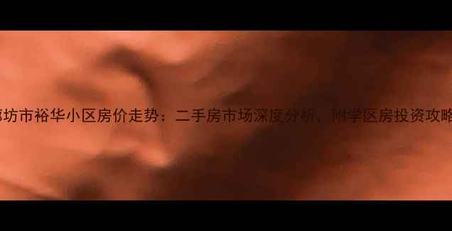 图片 廊坊市裕华小区房价走势：二手房市场深度分析，附学区房投资攻略1