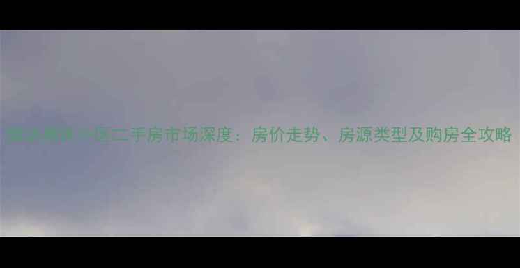 图片 廊坊惠民小区二手房市场深度：房价走势、房源类型及购房全攻略