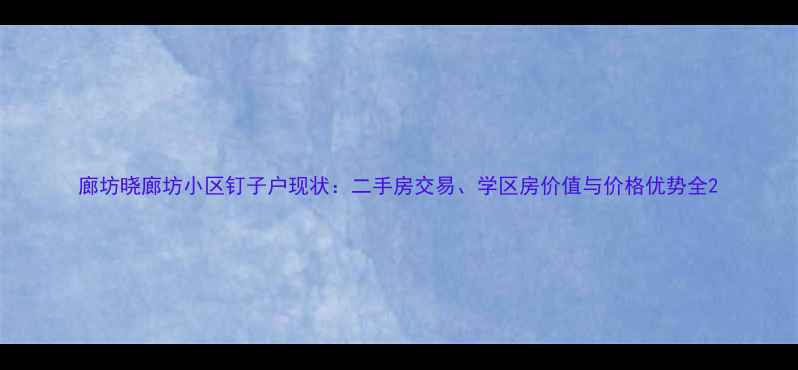 图片 廊坊晓廊坊小区钉子户现状：二手房交易、学区房价值与价格优势全2