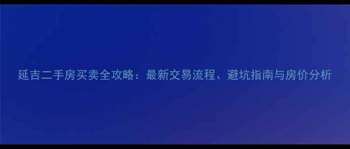 图片 延吉二手房买卖全攻略：最新交易流程、避坑指南与房价分析