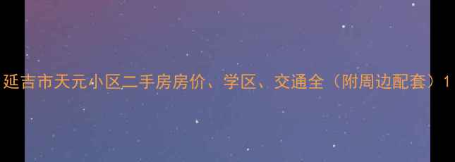 图片 延吉市天元小区二手房房价、学区、交通全（附周边配套）1