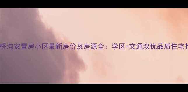 图片 延安桥沟安置房小区最新房价及房源全：学区+交通双优品质住宅推荐1
