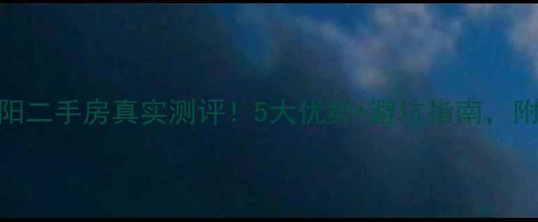 图片 建业龙城洛阳二手房真实测评！5大优势+避坑指南，附最新房价表