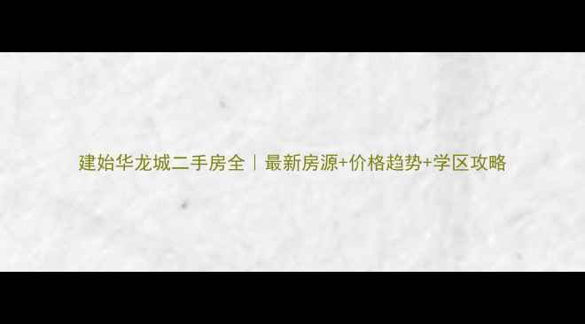 图片 建始华龙城二手房全｜最新房源+价格趋势+学区攻略