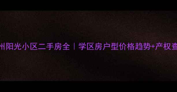 图片 开元加州阳光小区二手房全｜学区房户型价格趋势+产权查询指南