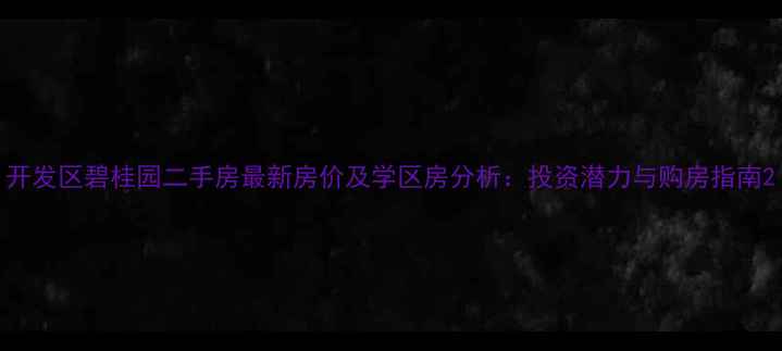 图片 开发区碧桂园二手房最新房价及学区房分析：投资潜力与购房指南2