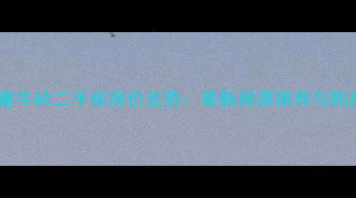 图片 开发区童牛岭二手房房价走势：最新房源推荐与购房指南1