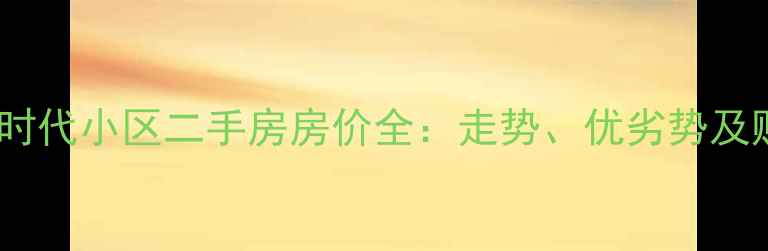 图片 开封首座时代小区二手房房价全：走势、优劣势及购房建议1