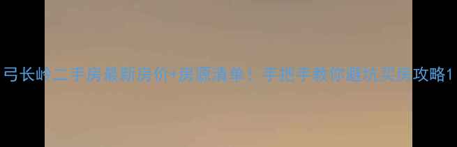 图片 弓长岭二手房最新房价+房源清单！手把手教你避坑买房攻略1