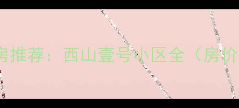 图片 张家口二手房推荐：西山壹号小区全（房价户型交通）1