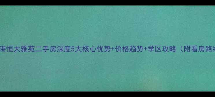 图片 张家港恒大雅苑二手房深度5大核心优势+价格趋势+学区攻略（附看房路线）2
