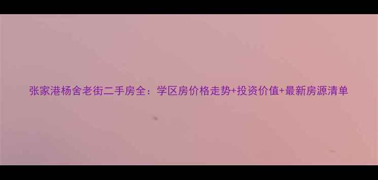 图片 张家港杨舍老街二手房全：学区房价格走势+投资价值+最新房源清单