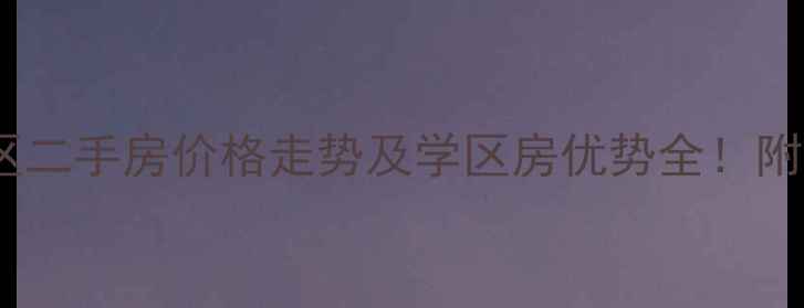 图片 张家港长欣小区二手房价格走势及学区房优势全！附真实房源对比2