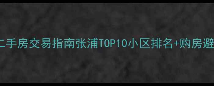 图片 张浦二手房交易指南张浦TOP10小区排名+购房避坑全2