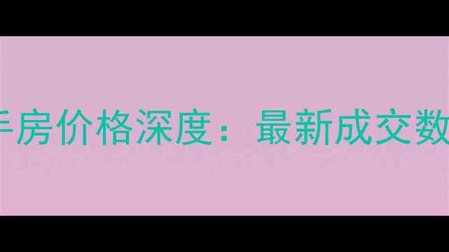图片 当涂竹山佳苑二手房价格深度：最新成交数据+区域价值评估