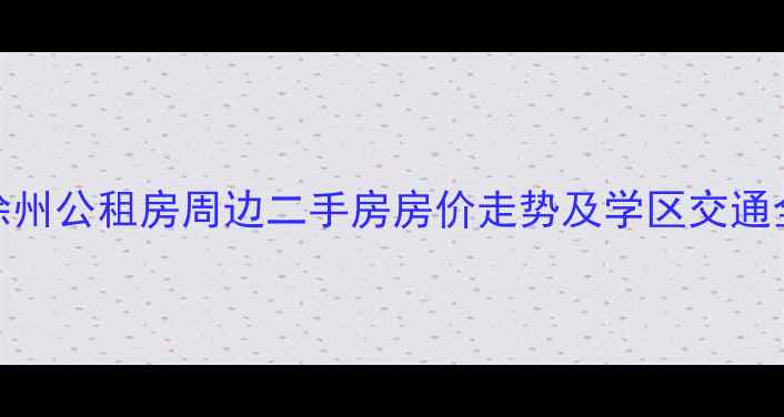 图片 徐州公租房周边二手房房价走势及学区交通全