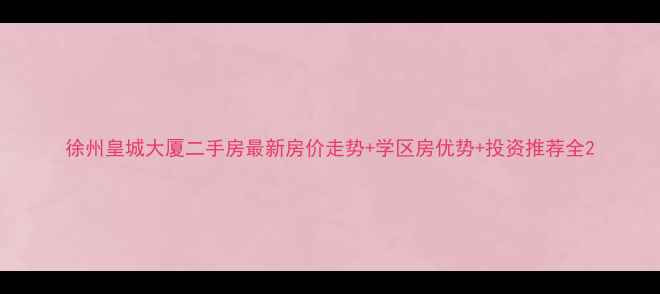 图片 徐州皇城大厦二手房最新房价走势+学区房优势+投资推荐全2