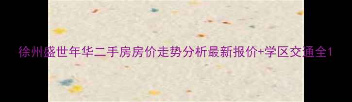 图片 徐州盛世年华二手房房价走势分析最新报价+学区交通全1