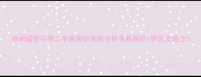 图片 徐州盛世年华二手房房价走势分析最新报价+学区交通全2