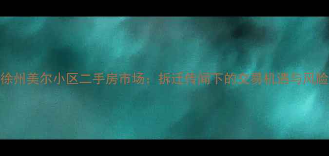 图片 徐州美尔小区二手房市场：拆迁传闻下的交易机遇与风险