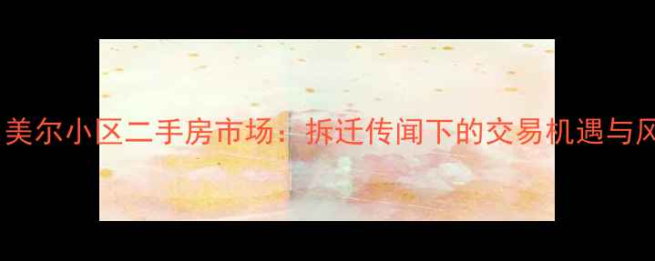 图片 徐州美尔小区二手房市场：拆迁传闻下的交易机遇与风险2