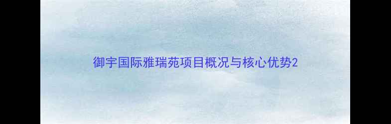 图片 御宇国际雅瑞苑项目概况与核心优势2