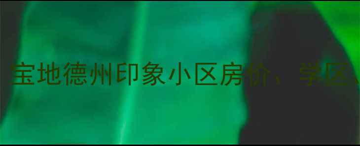 图片 德州二手房推荐：宝地德州印象小区房价、学区、交通全（最新）