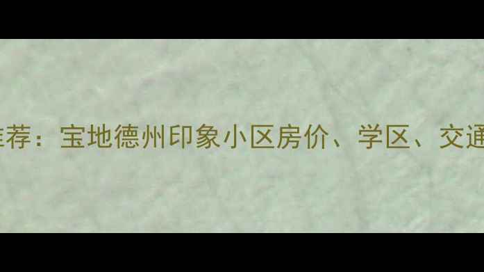 图片 德州二手房推荐：宝地德州印象小区房价、学区、交通全（最新）2