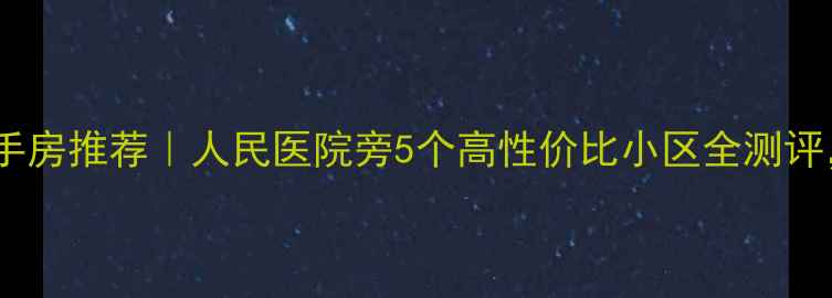 图片 德州人民医院二手房推荐｜人民医院旁5个高性价比小区全测评，附最新房价！1