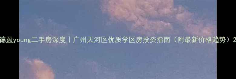 图片 德盈young二手房深度｜广州天河区优质学区房投资指南（附最新价格趋势）2