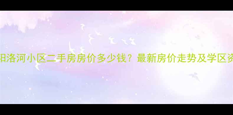 图片 德阳洛河小区二手房房价多少钱？最新房价走势及学区资源