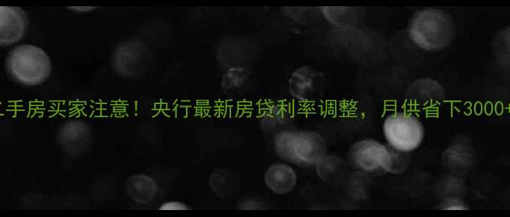 图片 必看二手房买家注意！央行最新房贷利率调整，月供省下3000+攻略1