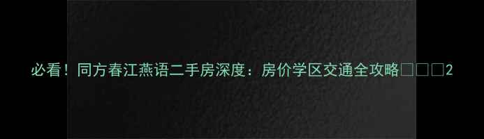 图片 必看！同方春江燕语二手房深度：房价学区交通全攻略💰🏫🚇2