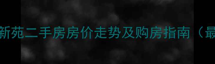 图片 怀化教师新苑二手房房价走势及购房指南（最新数据）